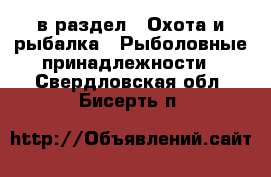  в раздел : Охота и рыбалка » Рыболовные принадлежности . Свердловская обл.,Бисерть п.